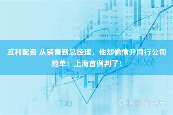互利配资 从销售到总经理，他却偷偷开同行公司抢单：上海首例判了！